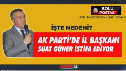 AK PARTİ'DE İL BAŞKANI SUAT GÜNER İSTİFA EDİYOR