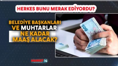 BELEDİYE BAŞKANLARI VE MUHTARLAR NE KADAR MAAŞ ALACAK?