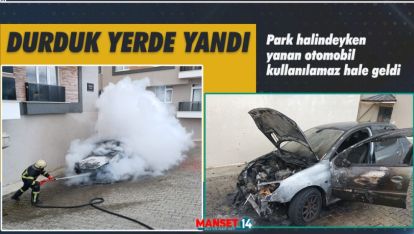 PARK HALİNDEYKEN YANAN OTOMOBİL KULLANILAMAZ HALE GELDİ