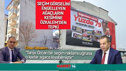 SEÇİM GÖRSELİNİ ENGELLEYEN AĞAÇLARIN KESİMİNE ÖZKALEM'DEN TEPKİ