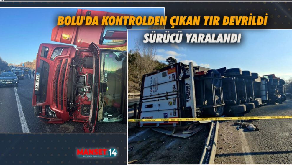 BOLU'DA KONTROLDEN ÇIKAN TIR DEVRİLDİ. SÜRÜCÜ YARALANDI