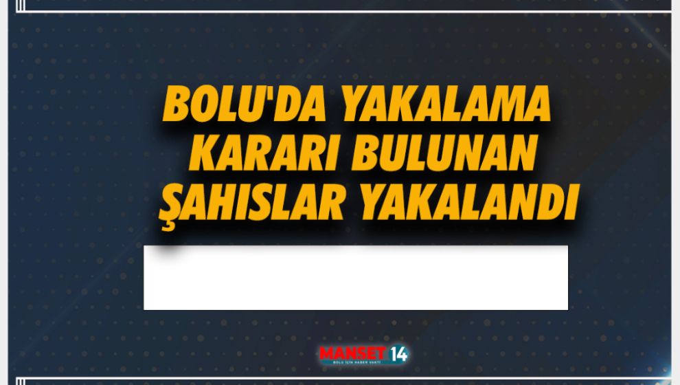 BOLU'DA YAKALAMA KARARI BULUNAN ŞAHISLAR YAKALANDI