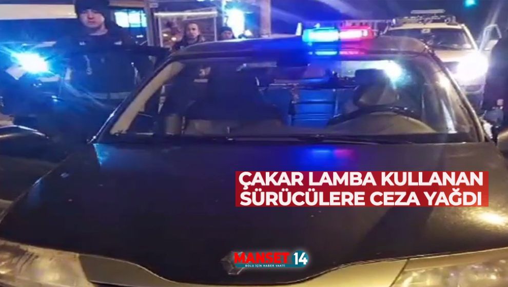 ÇAKAR LAMBA KULLANAN SÜRÜCÜLERE CEZA YAĞDI