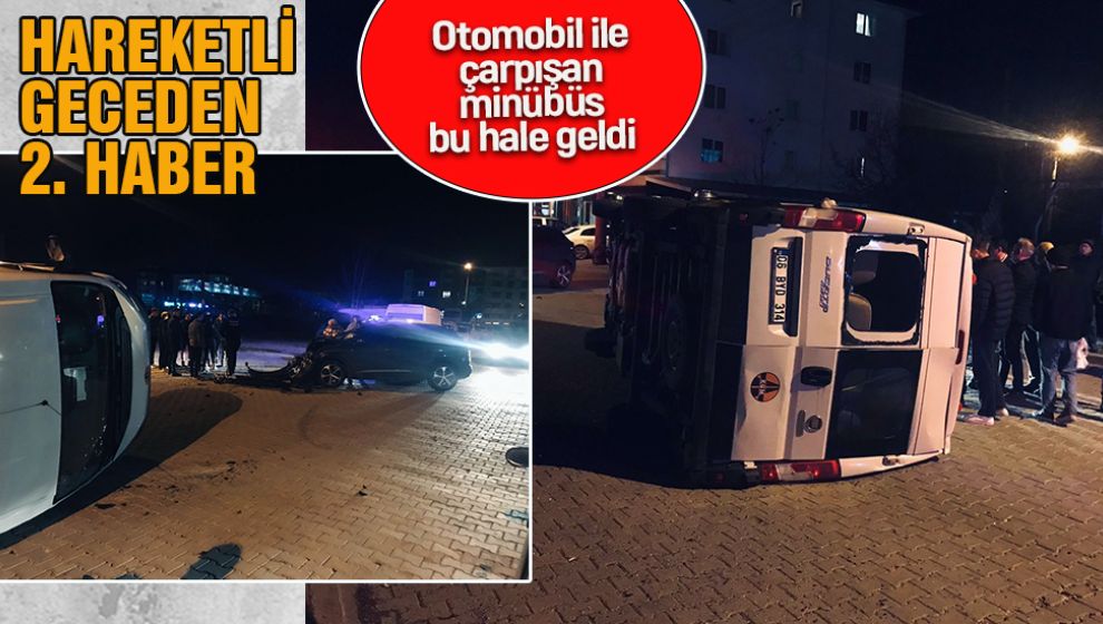 GECENİN 2. OLAYI. OTOMOBİL İLE ÇARPIŞAN MİNÜBÜS DEVRİLDİ