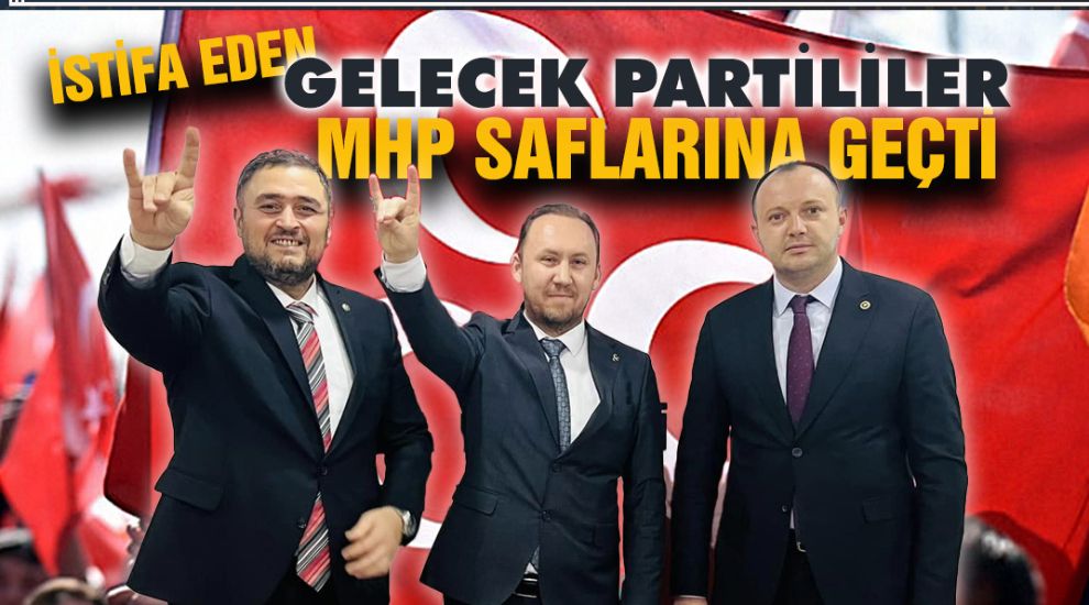 GELECEK PARTİSİNDEN İSTİFA EDENLER MHP'YE GEÇTİ