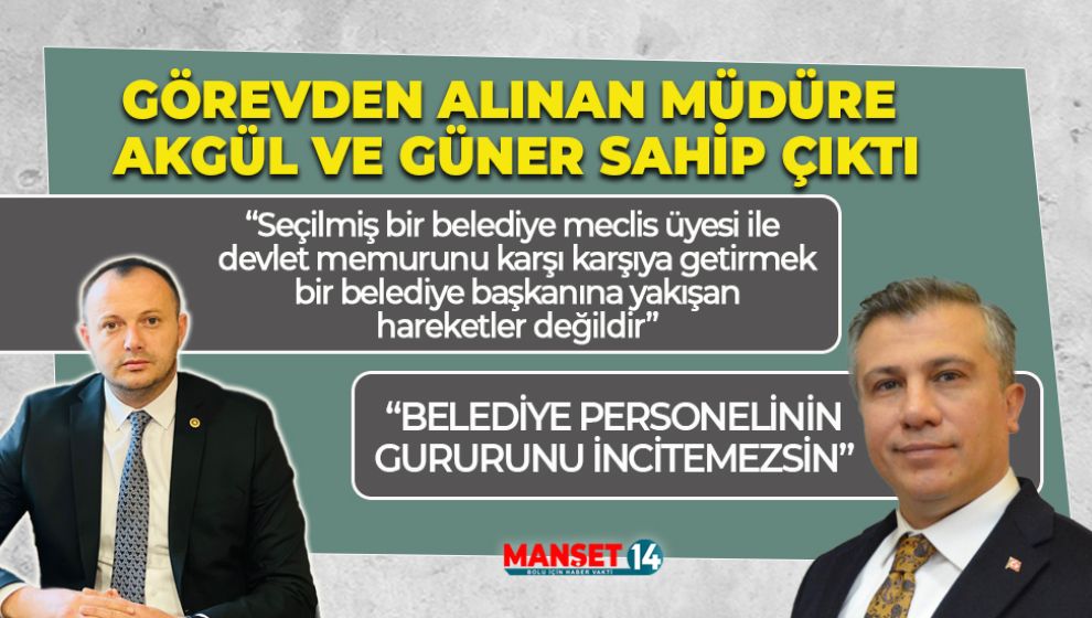 GÖREVDEN ALINAN MÜDÜRE AKGÜL VE GÜNER SAHİP ÇIKTI