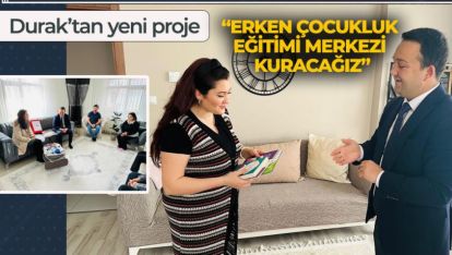 DURAK “ERKEN ÇOCUKLUK EĞİTİMİ MERKEZİ KURACAĞIZ”