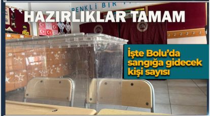 HAZIRLIK TAMAM! İŞTE BOLU'DA SANDIĞA GİDECEK KİŞİ SAYISI