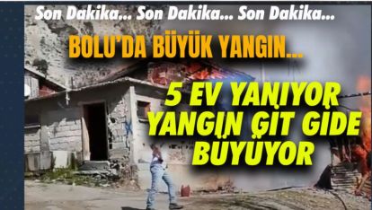 SON DAKİKA.. BOLU'DA BÜYÜK YANGIN.. 3 EV HALEN YANIYOR