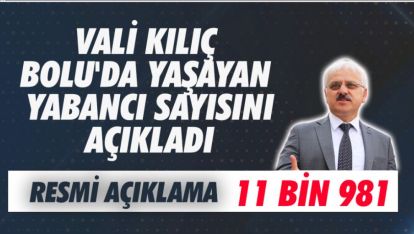 VALİ KILIÇ BOLU'DA YAŞAYAN YABANCI SAYISINI AÇIKLADI: 11 BİN 981