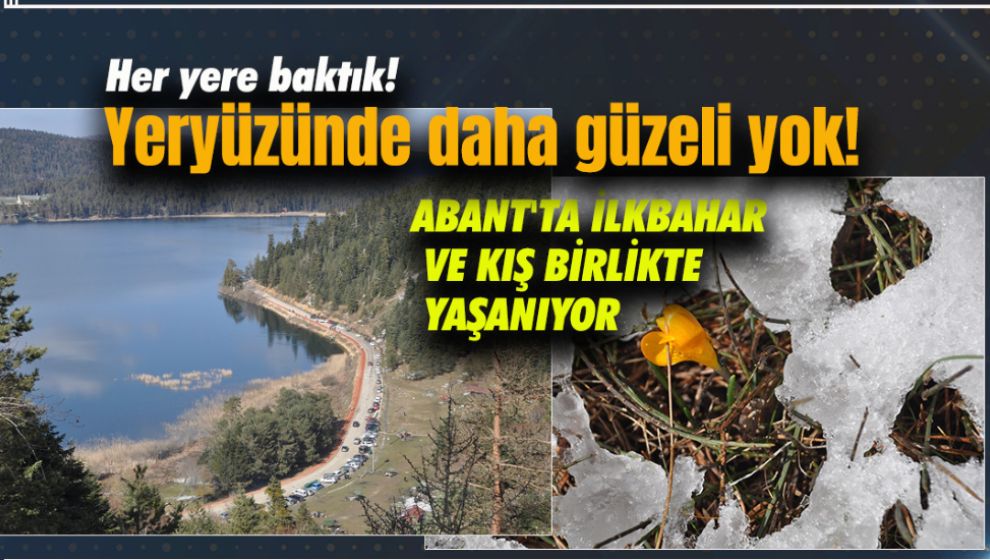 ABANT'TA İLKBAHAR VE KIŞ BİRLİKTE YAŞANIYOR