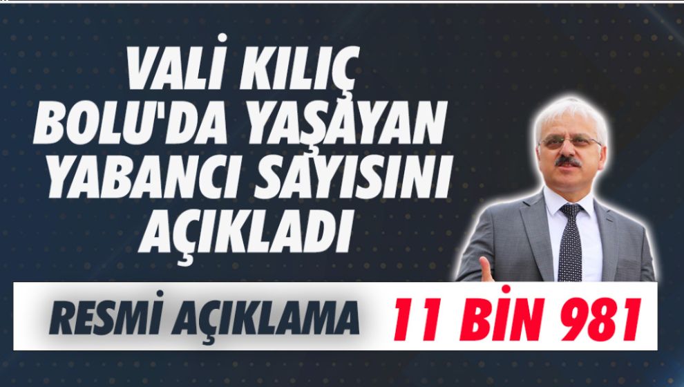 VALİ KILIÇ BOLU'DA YAŞAYAN YABANCI SAYISINI AÇIKLADI: 11 BİN 981