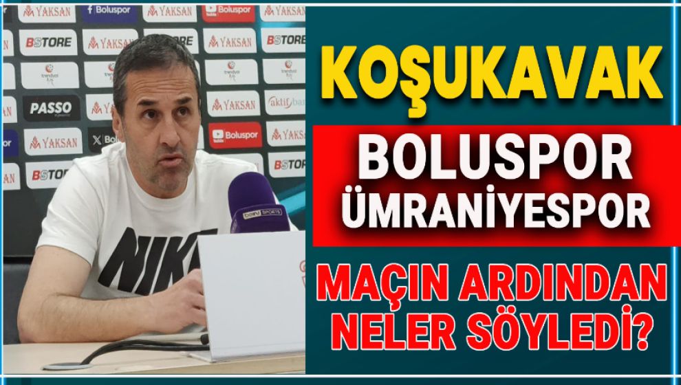 MAÇIN ARDINDAN YALÇIN KOŞUKAVAK NELER SÖYLEDİ?