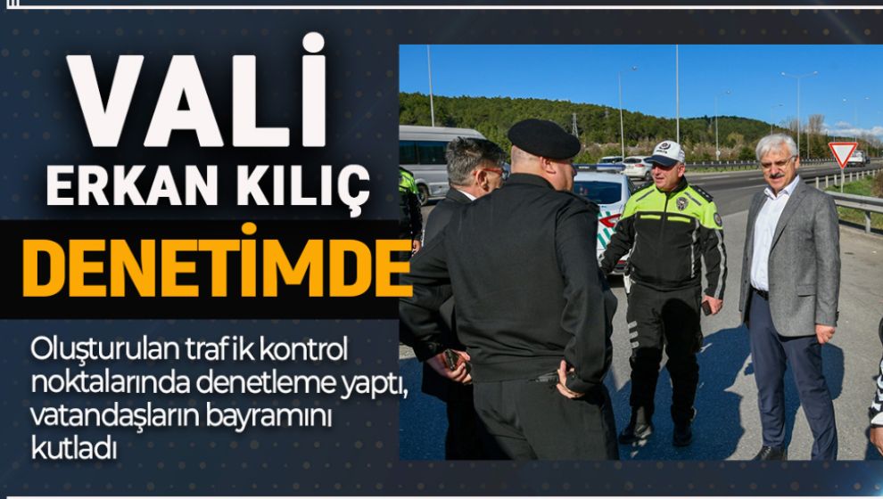 VALİ KILIÇ BİZZAT KENDİ DENETLEDİ