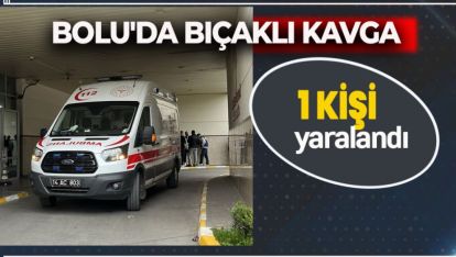 BOLU'DA BIÇAKLI KAVGA: 1 KİŞİ YARALANDI