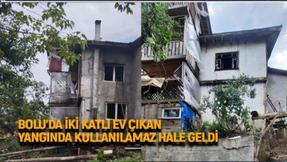 BOLU'DA İKİ KATLI EV, ÇIKAN YANGINDA KULLANILAMAZ HALE GELDİ