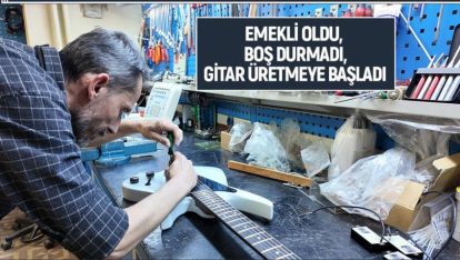 EMEKLİ OLDU, BOŞ DURMADI, GİTAR ÜRETMEYE BAŞLADI