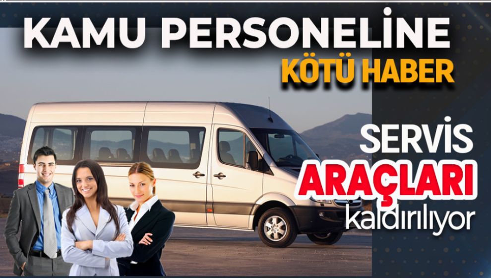 KAMU'DA PERSONEL SERVİS ARAÇLARI KALDIRILIYOR