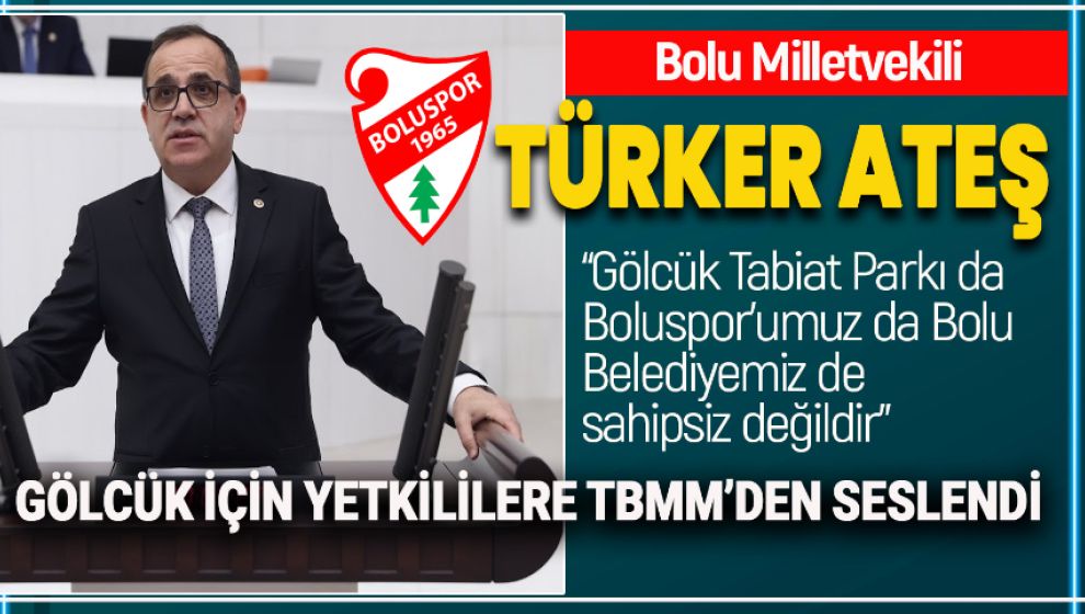 MİLLETVEKİLİ TÜRKER ATEŞ GÖLCÜK İÇİN TBMM'DEN SESLENDİ