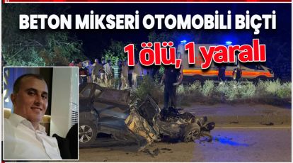 BETON MİKSERİ, OTOMOBİLİ BİÇTİ: 1 ÖLÜ, 1 YARALI