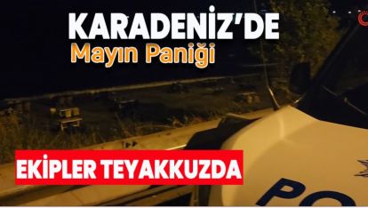 KARADENİZ'DE MAYIN PANİĞİ.. EKİPLER TEYAKKUZDA