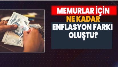 MEMURLAR İÇİN NE KADAR ENFLASYON FARKI OLUŞTU?