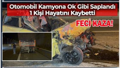 OTOMOBİL KAMYONA OK GİBİ SAPLANDI 1 KİŞİ HAYATINI KAYBETTİ