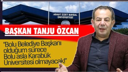 ÖZCAN "BOLU ASLA KARABÜK ÜNİVERSİTESİ OLMAYACAK!"