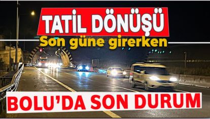 TATİL DÖNÜŞÜNDE SON GÜNE GİRERKEN, YOLLARDA DURUM