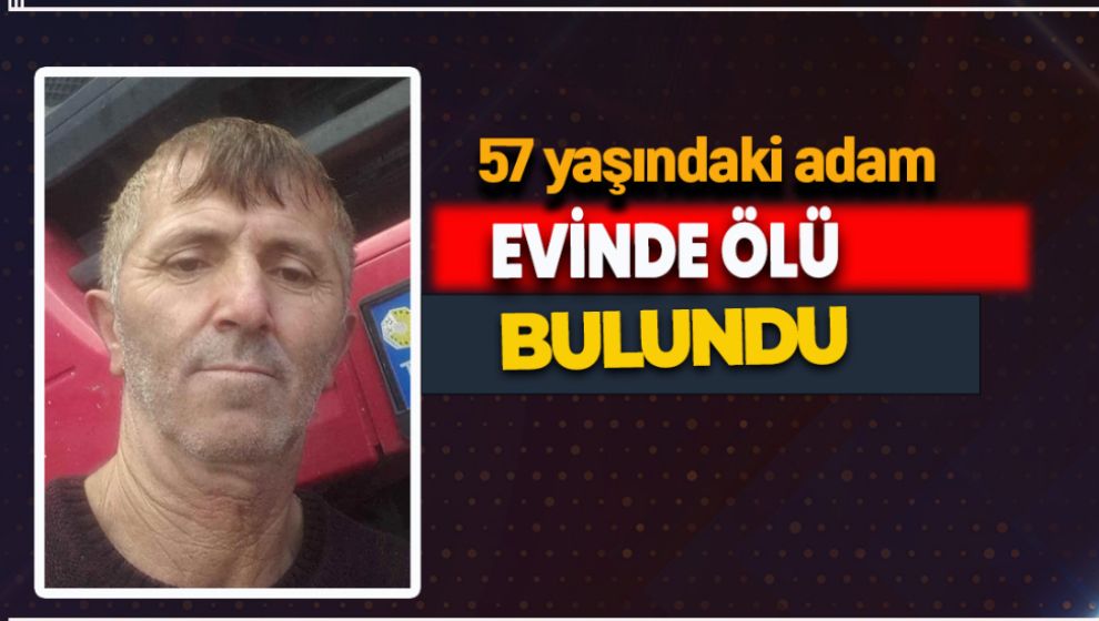 57 YAŞINDAKİ ADAM EVİNDE ÖLÜ BULUNDU