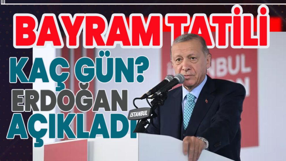 BAYRAM'DA KAÇ GÜN TATİL OLACAK? ERDOĞAN AÇIKLADI