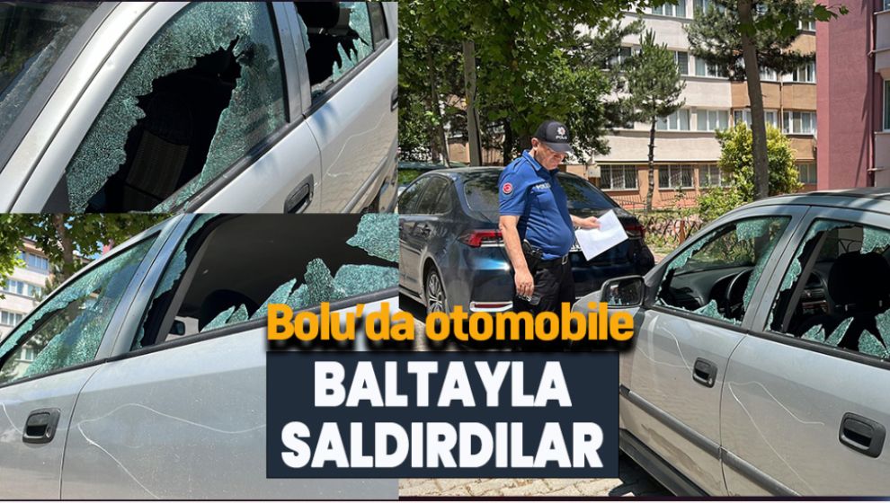 BOLU'DA OTOMOBİLE BALTAYLA SALDIRDILAR