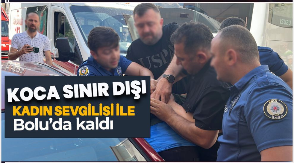 KOCASI SINIR DIŞI EDİLEN KADIN SEVGİLİSİ İLE BOLU'DA KALDI