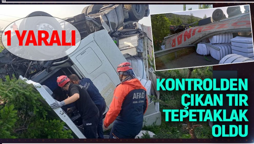 KONTROLDEN ÇIKAN TIR TEPETAKLAK OLDU: 1 YARALI