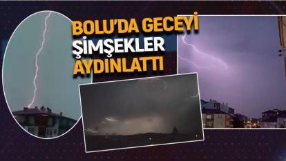 BOLU'DA GECEYİ ŞİMŞEKLER AYDINLATTI