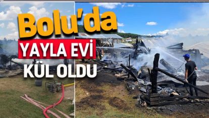 BOLU'DA YAYLA EVİ KÜLE DÖNDÜ