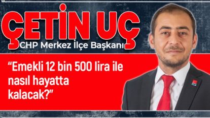 CHP'Lİ UÇ'TAN EN DÜŞÜK EMEKLİ ZAMMINA TEPKİ!