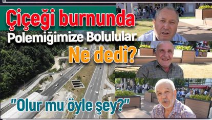 ÇİÇEĞİ BURNUNDA POLEMİĞİMİZE BOLULULAR NE DEDİ?