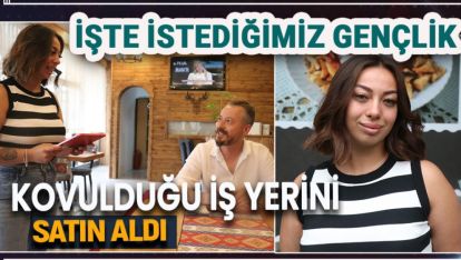 İŞTE İSTEDİĞİMİZ GENÇLİK. KOVULDUĞU İŞ YERİNİ SATIN ALDI