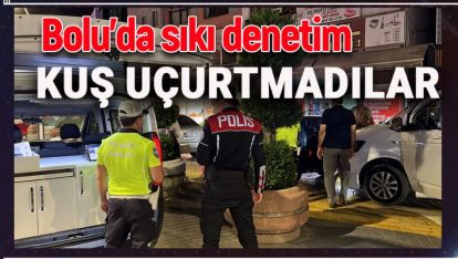 POLİS EKİPLERİ GECE GÜNDÜZ UYGULAMADA