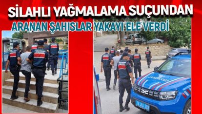 SİLAHLI YAĞMA SUÇUNDAN ARANAN ŞAHISLAR YAKAYI ELE VERDİ