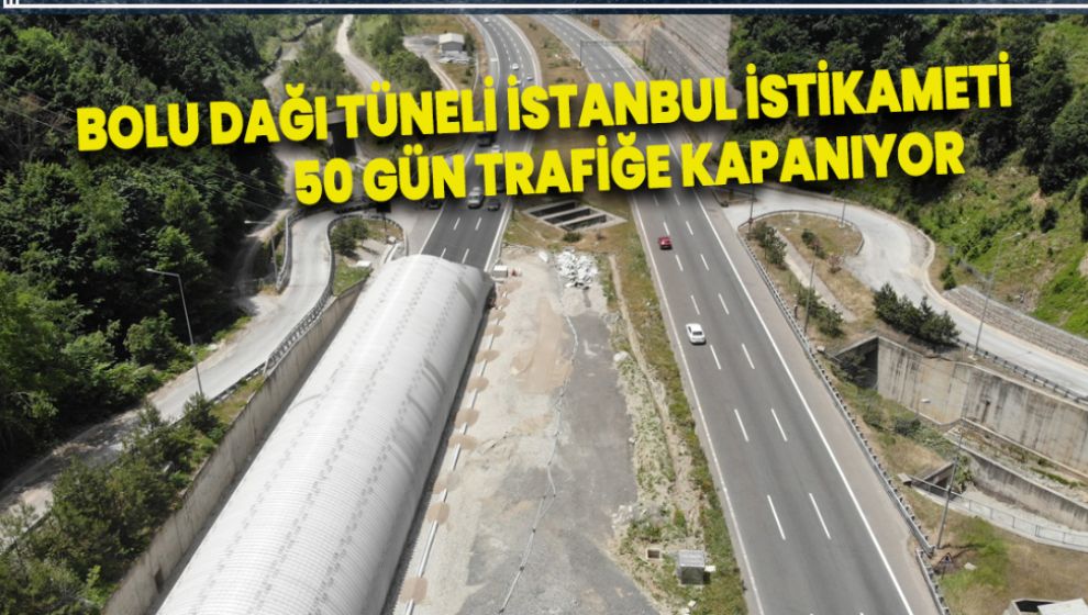 BOLU DAĞI TÜNELİ İSTANBUL İSTİKAMETİ 50 GÜN TRAFİĞE KAPANIYOR