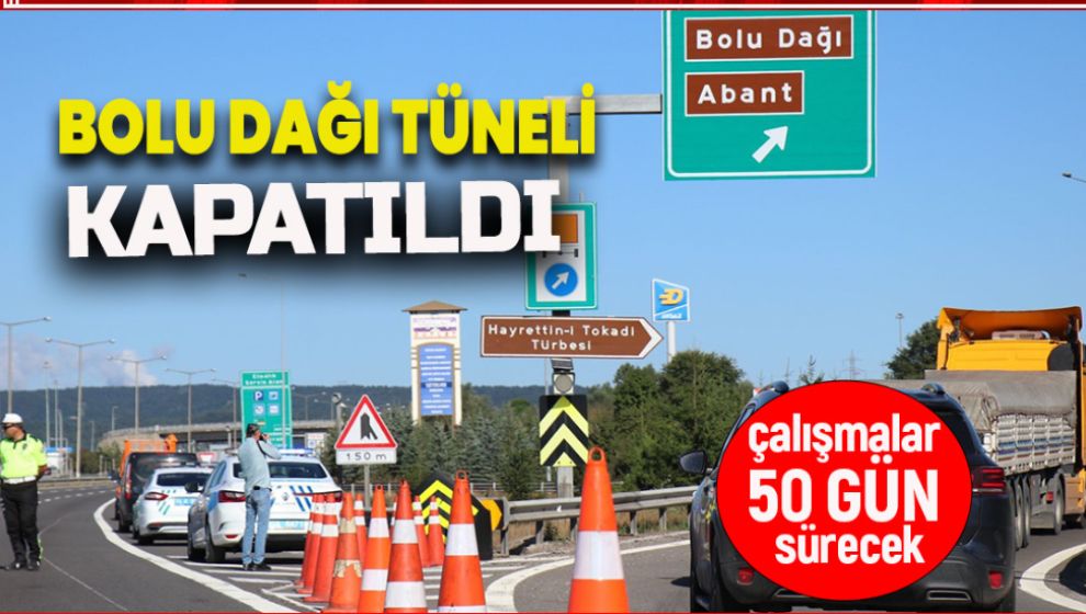 BOLU DAĞI TÜNELİ KAPATILDI. ÇALIŞMALAR 50 GÜN SÜRECEK