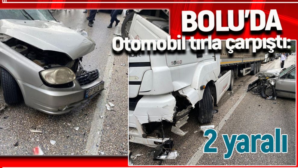 BOLU’DA OTOMOBİL TIRLA ÇARPIŞTI: 2 YARALI