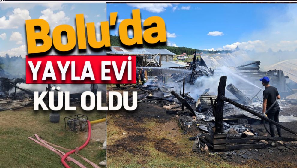 BOLU’DA YAYLA EVİ KÜLE DÖNDÜ