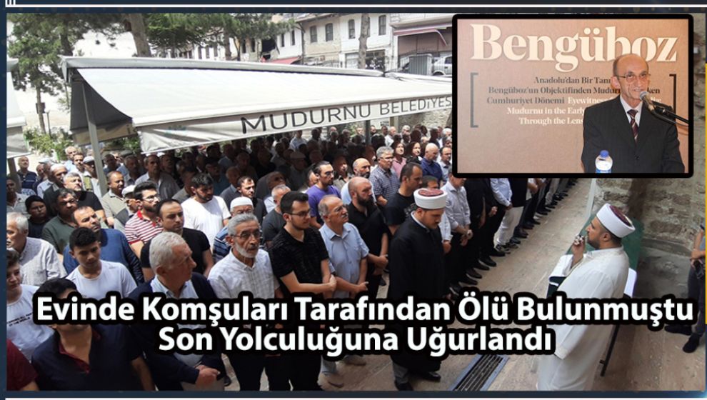 EVİNDE KOMŞULARI TARAFINDAN ÖLÜ BULUNMUŞTU SON YOLCULUĞUNA UĞURLANDI