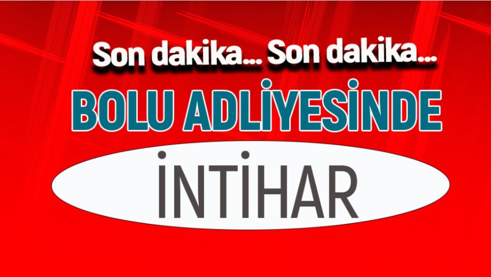 SON DAKİKA.. SON DAKİKA.. BOLU ADLİYESİNDE İNTİHAR VAKASI.!..