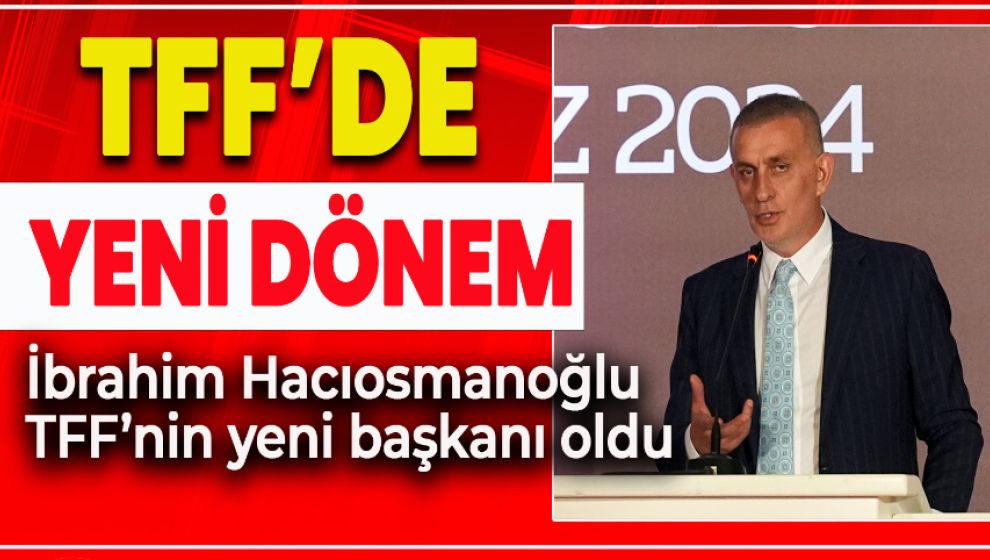 TFF'NİN YENİ BAŞKANI İBRAHİM HACIOSMANOĞLU