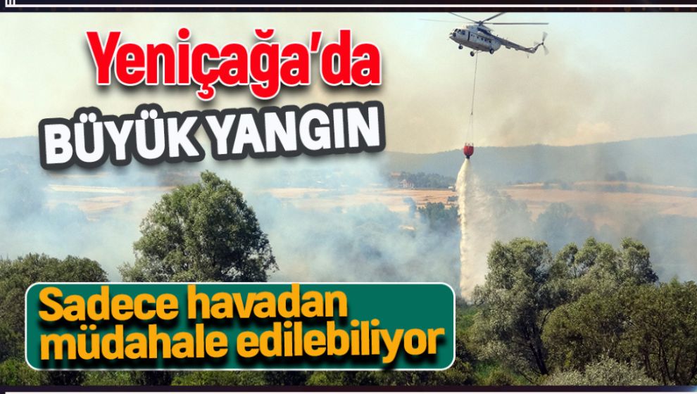 YENİÇAĞA'DA ÇIKAN YANGINA HAVADAN MÜDAHALE SÜRÜYOR