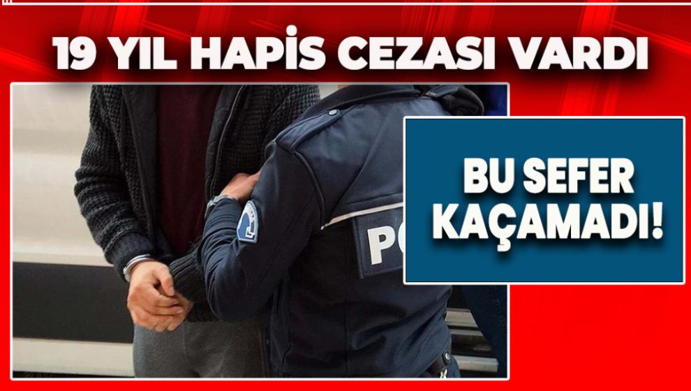 19 YIL HAPİS CEZASI BULUNAN ŞAHIS YAKALANDI